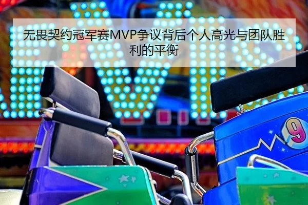 无畏契约冠军赛MVP争议背后个人高光与团队胜利的平衡